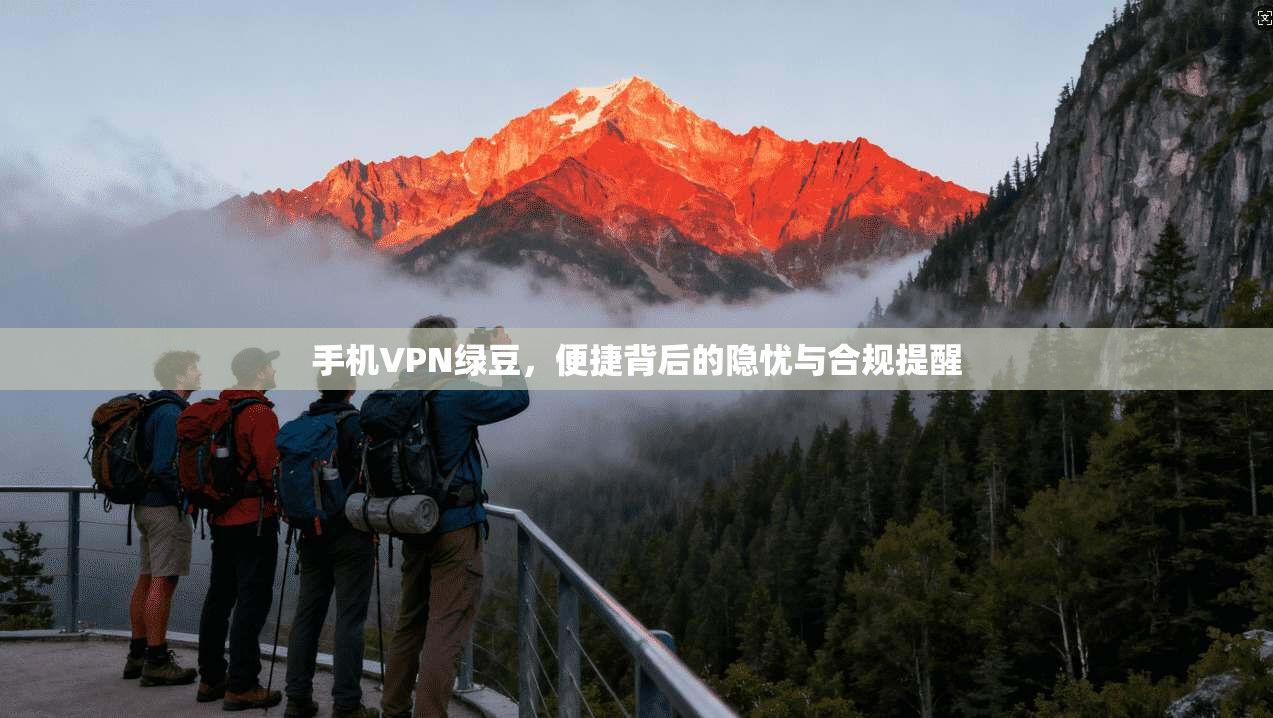 手机VPN绿豆，便捷背后的隐忧与合规提醒