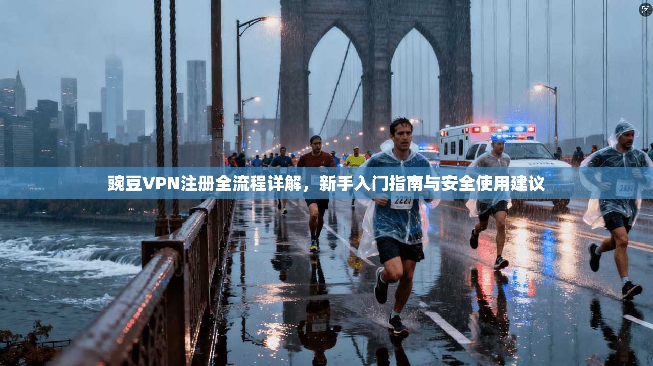 豌豆VPN注册全流程详解，新手入门指南与安全使用建议