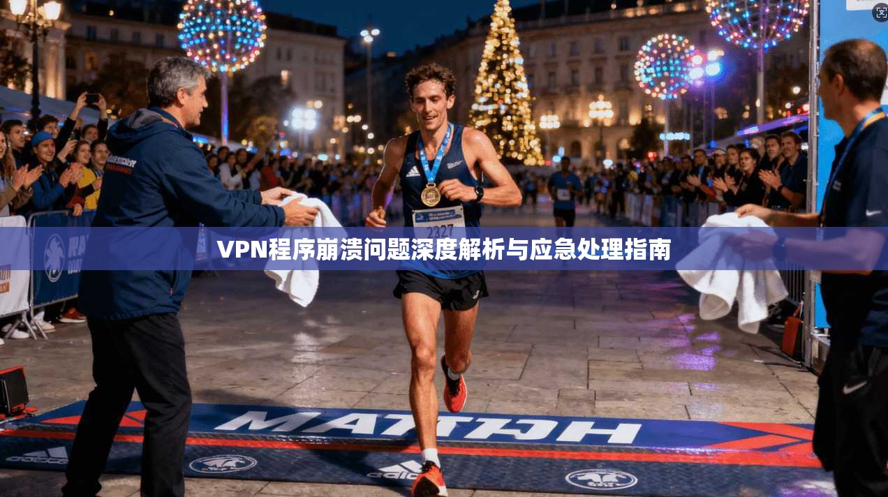 VPN程序崩溃问题深度解析与应急处理指南