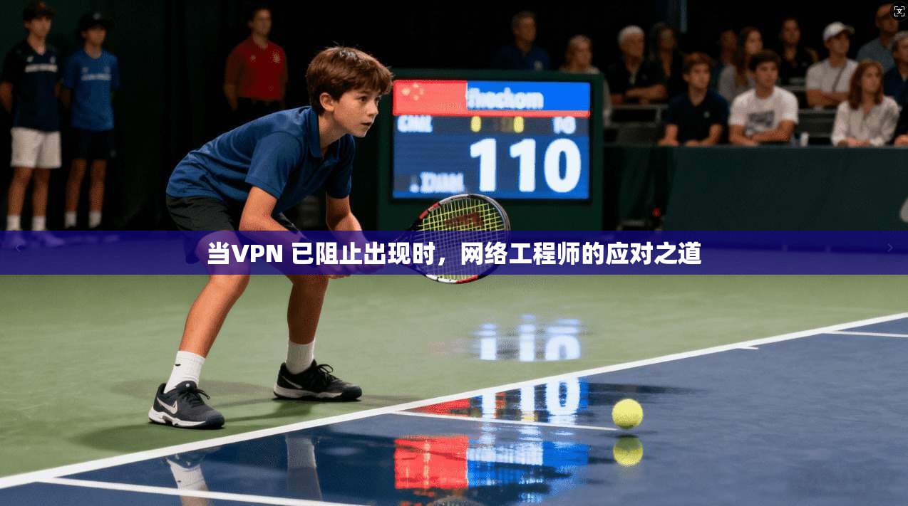 当VPN 已阻止出现时，网络工程师的应对之道