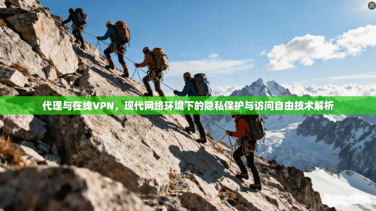代理与在线VPN，现代网络环境下的隐私保护与访问自由技术解析