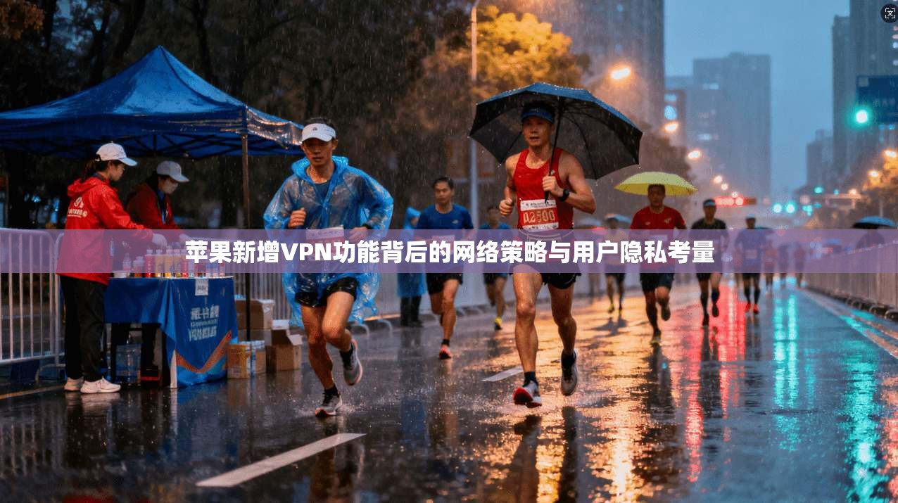 苹果新增VPN功能背后的网络策略与用户隐私考量