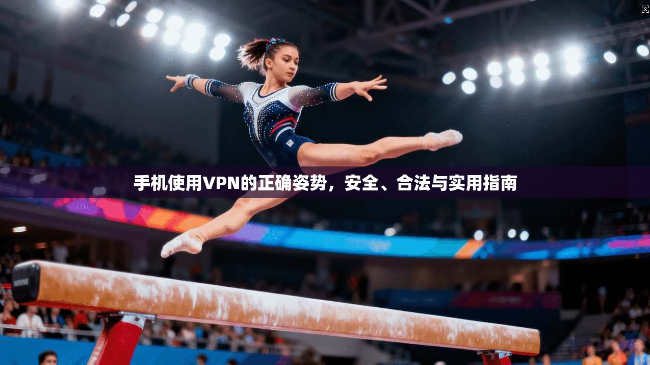 手机使用VPN的正确姿势，安全、合法与实用指南