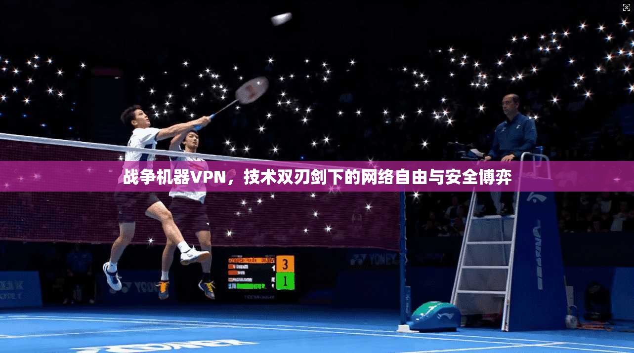 战争机器VPN，技术双刃剑下的网络自由与安全博弈