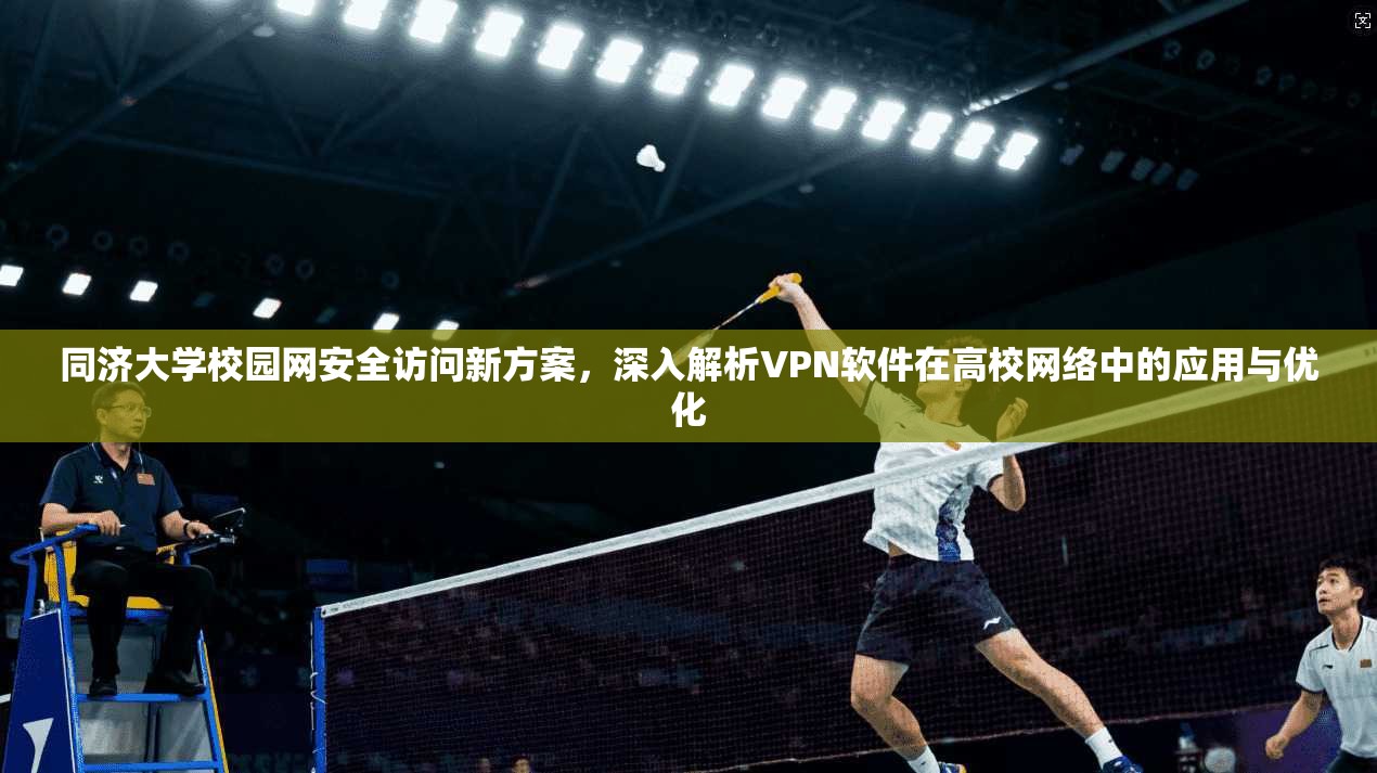 同济大学校园网安全访问新方案，深入解析VPN软件在高校网络中的应用与优化