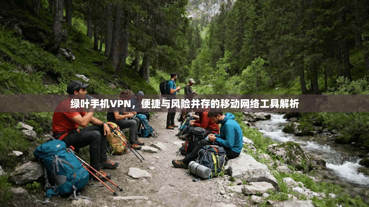 绿叶手机VPN,便捷与风险并存的移动网络工具解析 绿叶手机VPN,便捷与风险并存的移动网络工具解析