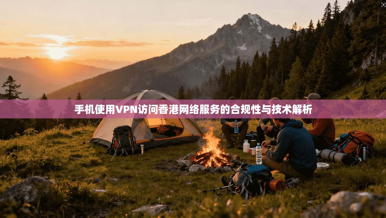 手机使用VPN访问香港网络服务的合规性与技术解析