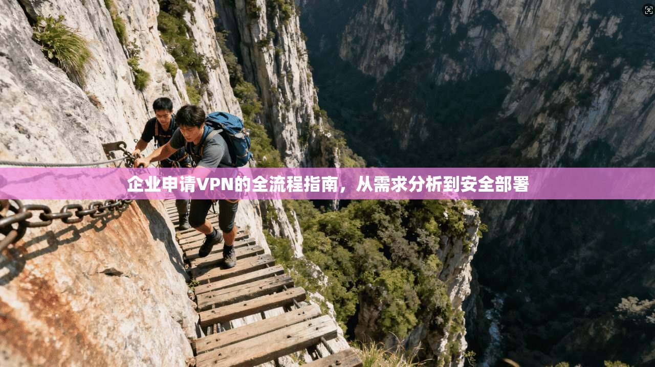 企业申请VPN的全流程指南，从需求分析到安全部署
