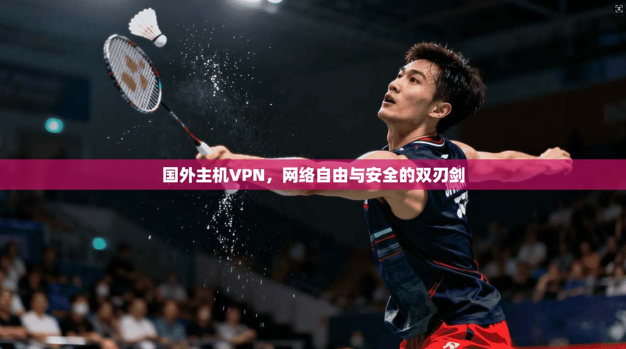 国外主机VPN,网络自由与安全的双刃剑 国外主机VPN,网络自由与安全的双刃剑