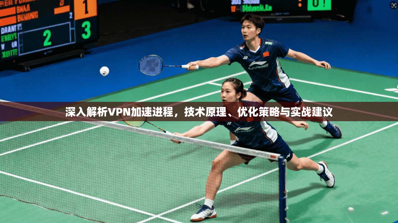深入解析VPN加速进程，技术原理、优化策略与实战建议