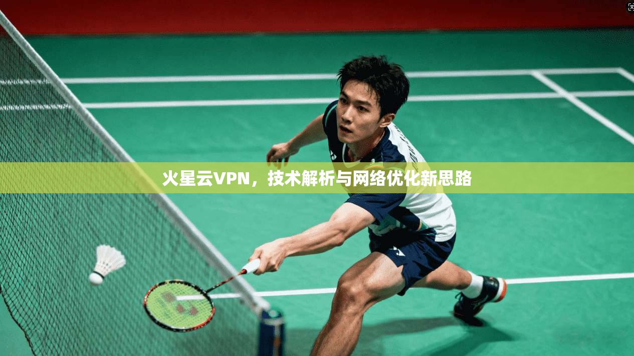 火星云VPN,技术解析与网络优化新思路 火星云VPN,技术解析与网络优化新思路