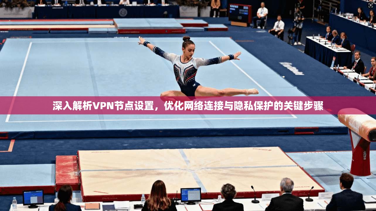 深入解析VPN节点设置,优化网络连接与隐私保护的关键步骤 深入解析VPN节点设置,优化网络连接与隐私保护的关键步骤