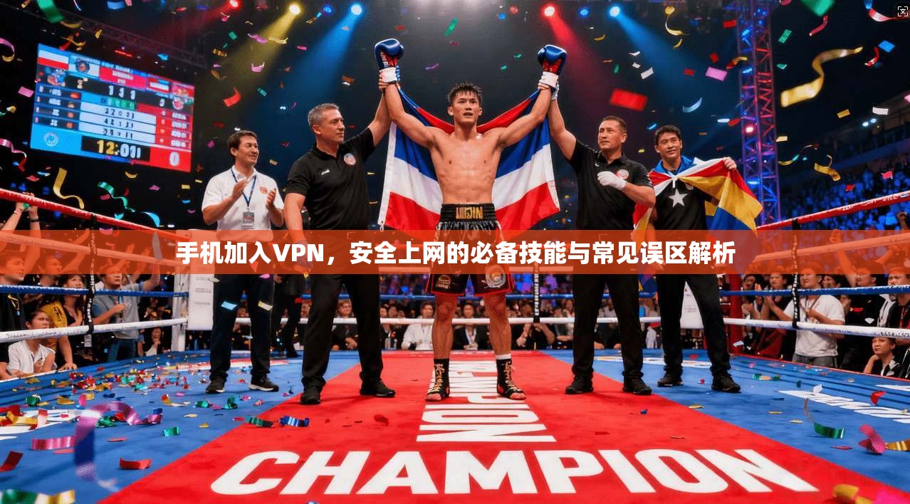 手机加入VPN，安全上网的必备技能与常见误区解析
