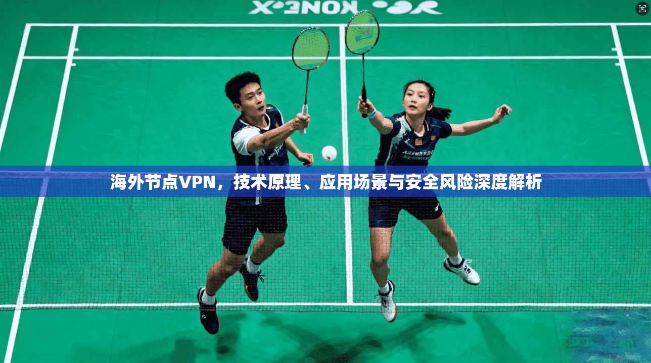 海外节点VPN，技术原理、应用场景与安全风险深度解析