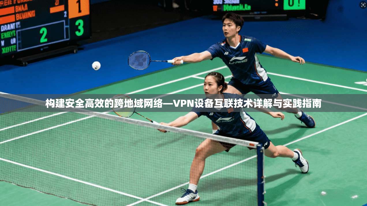 构建安全高效的跨地域网络—VPN设备互联技术详解与实践指南