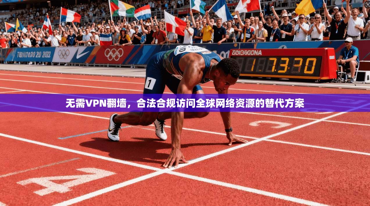 无需VPN翻墙，合法合规访问全球网络资源的替代方案