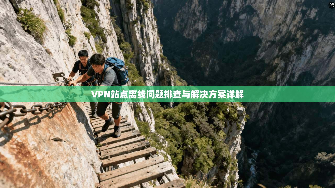 VPN站点离线问题排查与解决方案详解