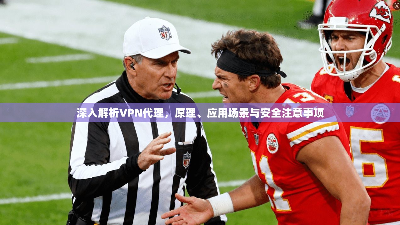 深入解析VPN代理,原理、应用场景与安全注意事项 深入解析VPN代理,原理、应用场景与安全注意事项