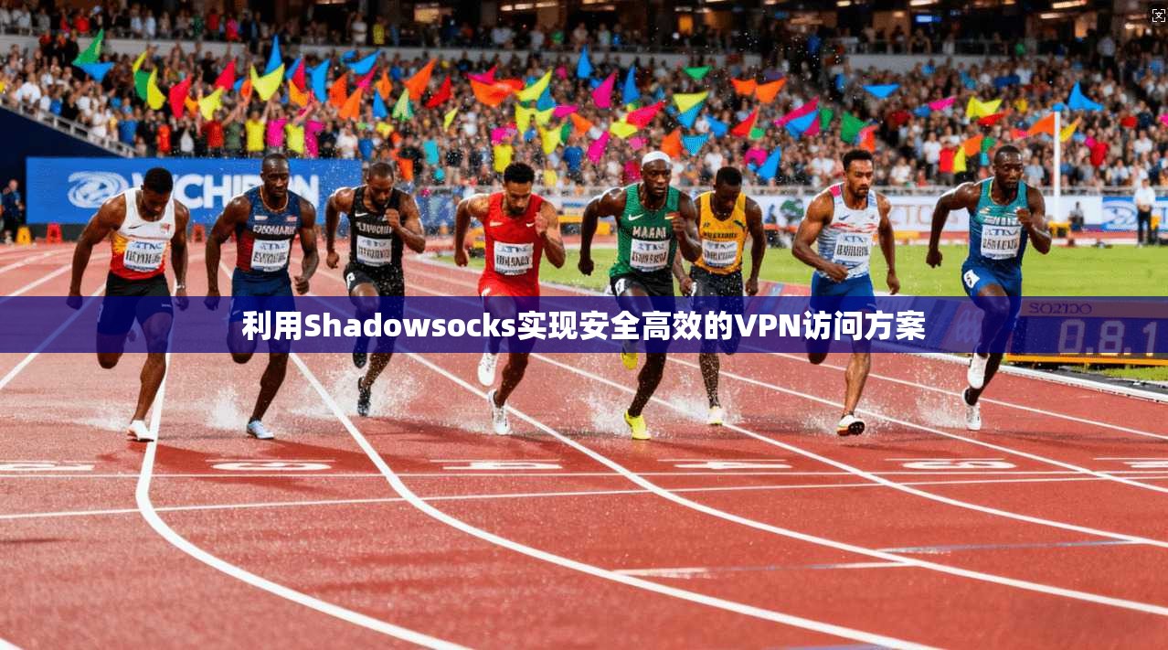 利用Shadowsocks实现安全高效的VPN访问方案