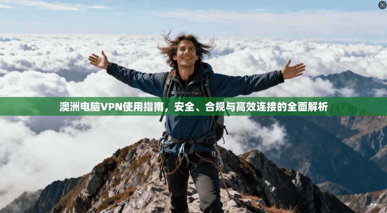 澳洲电脑VPN使用指南,安全、合规与高效连接的全面解析 澳洲电脑VPN使用指南,安全、合规与高效连接的全面解析