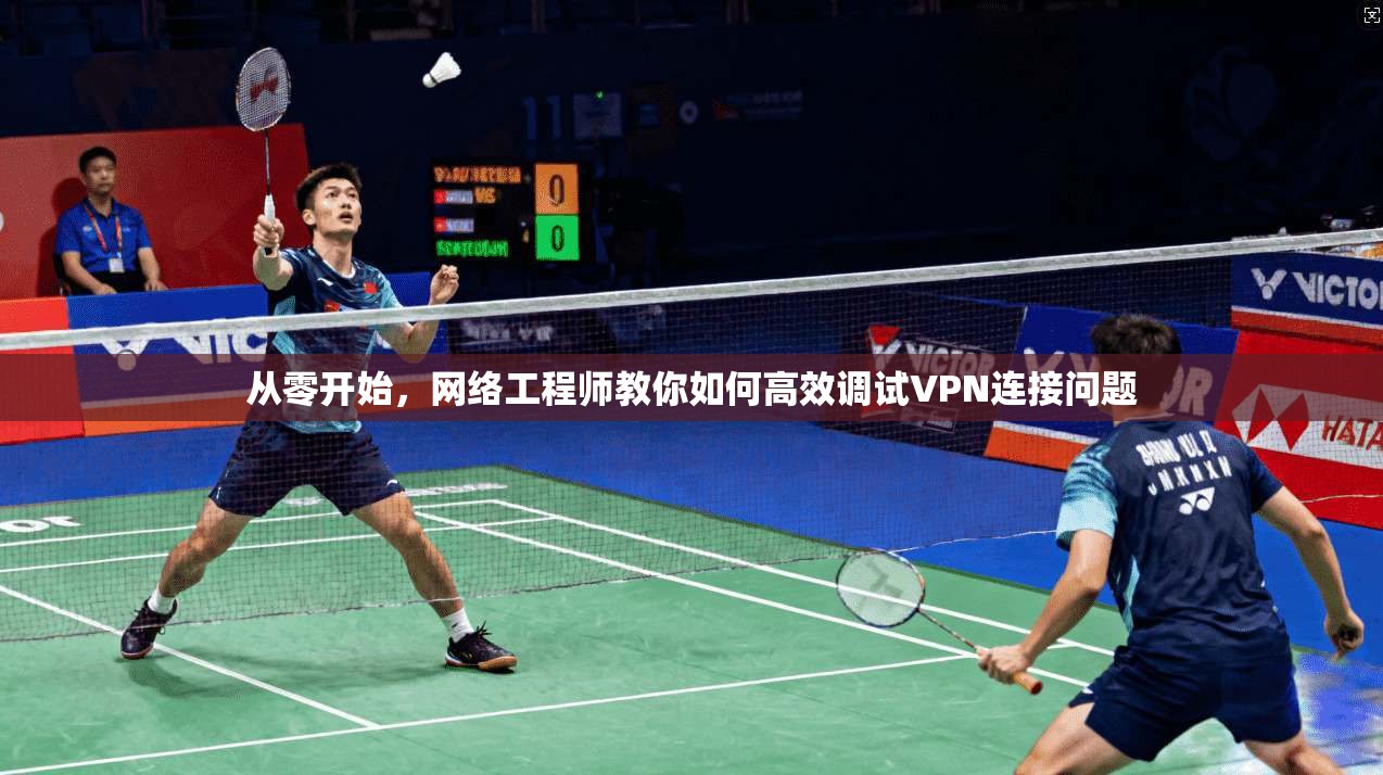 从零开始，网络工程师教你如何高效调试VPN连接问题