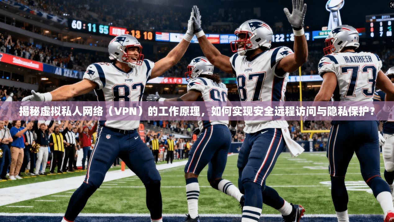 揭秘虚拟私人网络（VPN）的工作原理，如何实现安全远程访问与隐私保护？