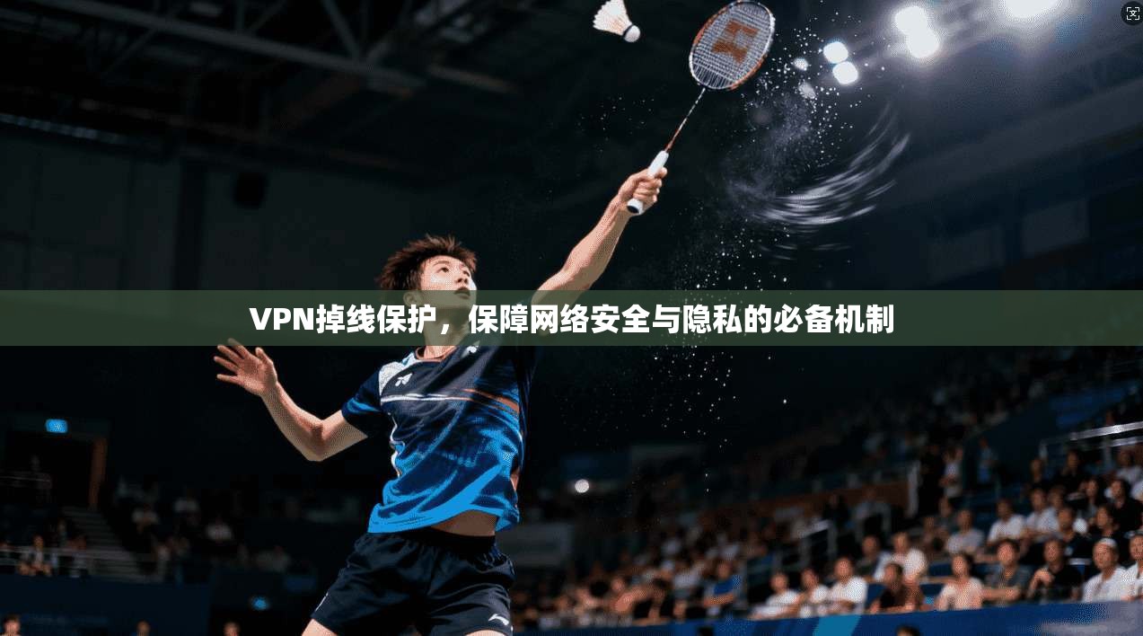 VPN掉线保护,保障网络安全与隐私的必备机制 VPN掉线保护,保障网络安全与隐私的必备机制