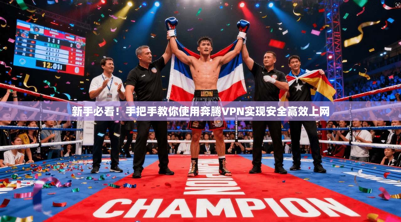 新手必看！手把手教你使用奔腾VPN实现安全高效上网