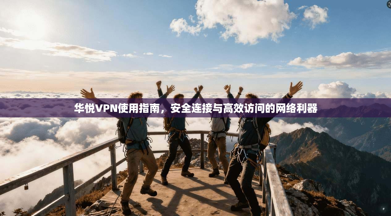 华悦VPN使用指南,安全连接与高效访问的网络利器 华悦VPN使用指南,安全连接与高效访问的网络利器