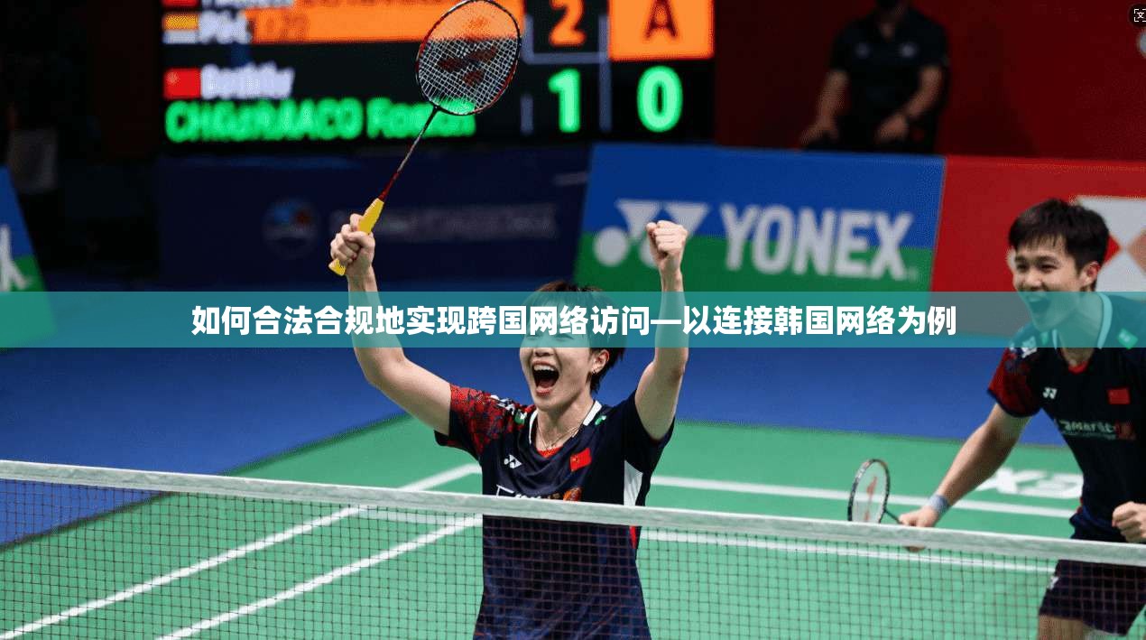 如何合法合规地实现跨国网络访问—以连接韩国网络为例