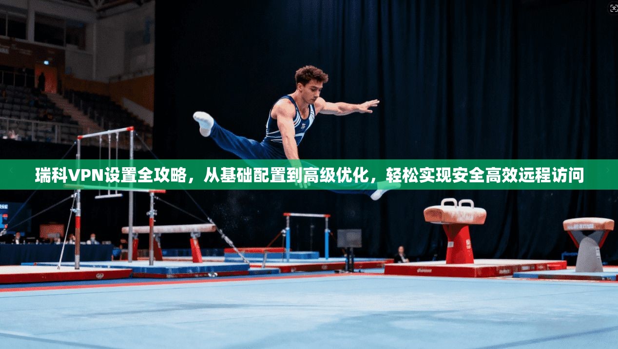瑞科VPN设置全攻略,从基础配置到高级优化,轻松实现安全高效远程访问 瑞科VPN设置全攻略,从基础配置到高级优化,轻松实现安全高效远程访问