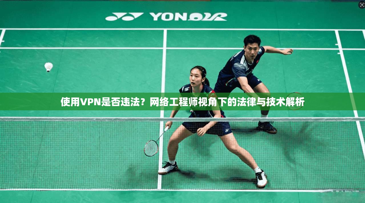 使用VPN是否违法？网络工程师视角下的法律与技术解析
