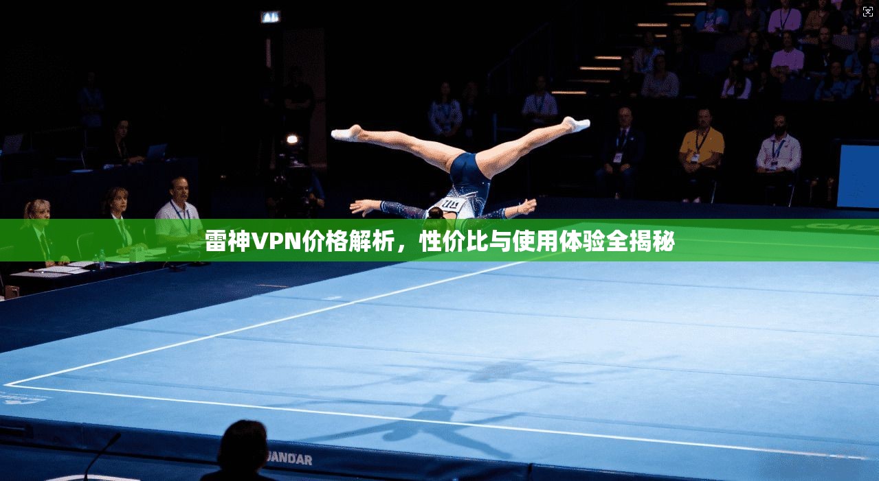 雷神VPN价格解析,性价比与使用体验全揭秘 雷神VPN价格解析,性价比与使用体验全揭秘