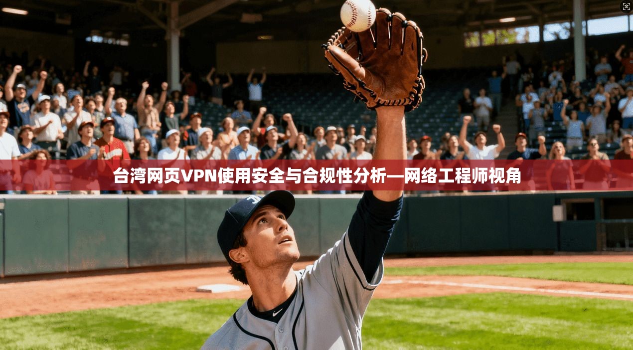 台湾网页VPN使用安全与合规性分析—网络工程师视角 台湾网页VPN使用安全与合规性分析—网络工程师视角