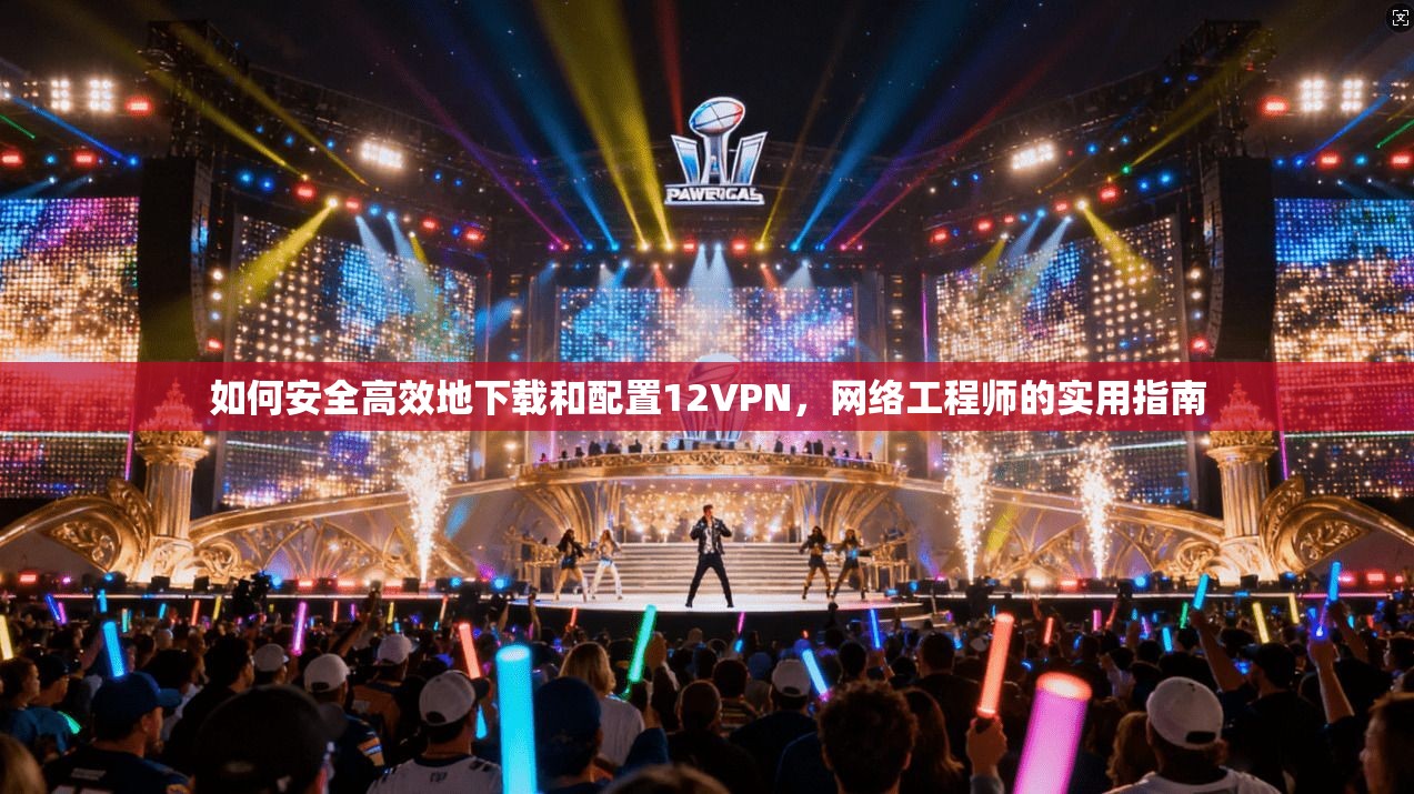 如何安全高效地下载和配置12VPN,网络工程师的实用指南 如何安全高效地下载和配置12VPN,网络工程师的实用指南