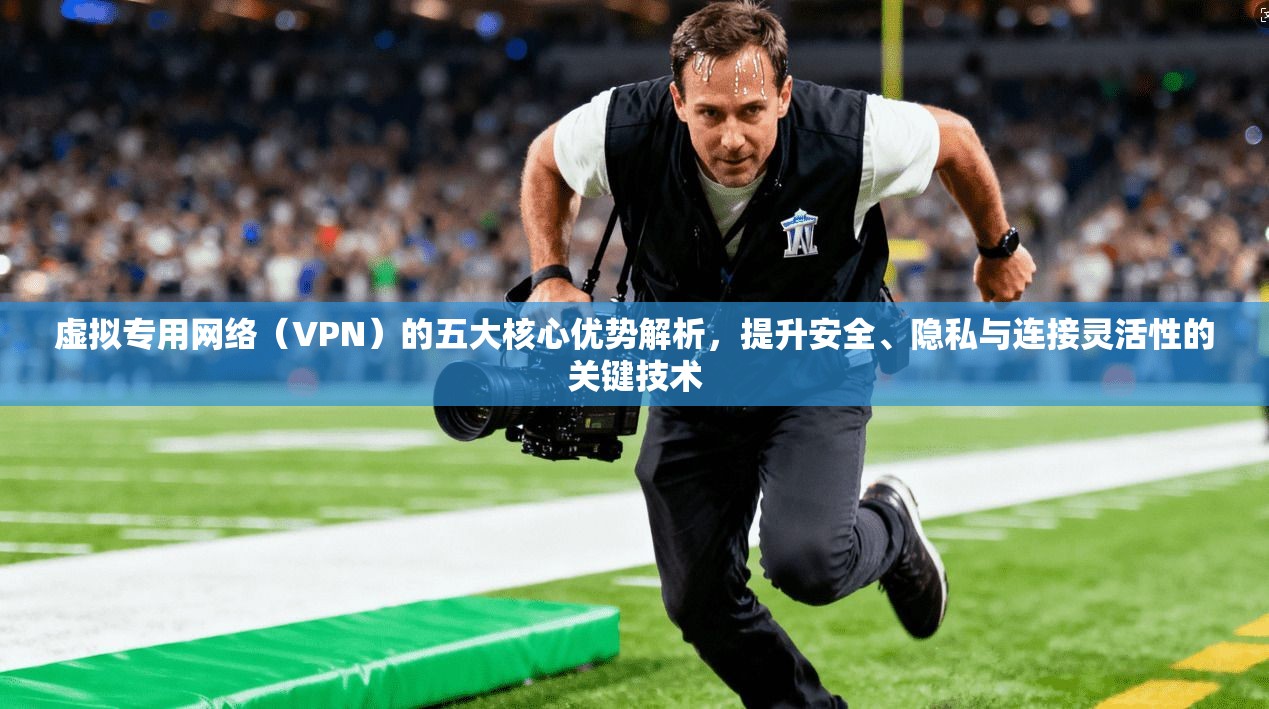虚拟专用网络(VPN)的五大核心优势解析,提升安全、隐私与连接灵活性的关键技术 虚拟专用网络(VPN)的五大核心优势解析,提升安全、隐私与连接灵活性的关键技术