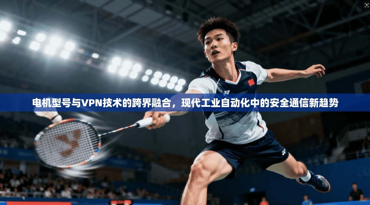 电机型号与VPN技术的跨界融合，现代工业自动化中的安全通信新趋势