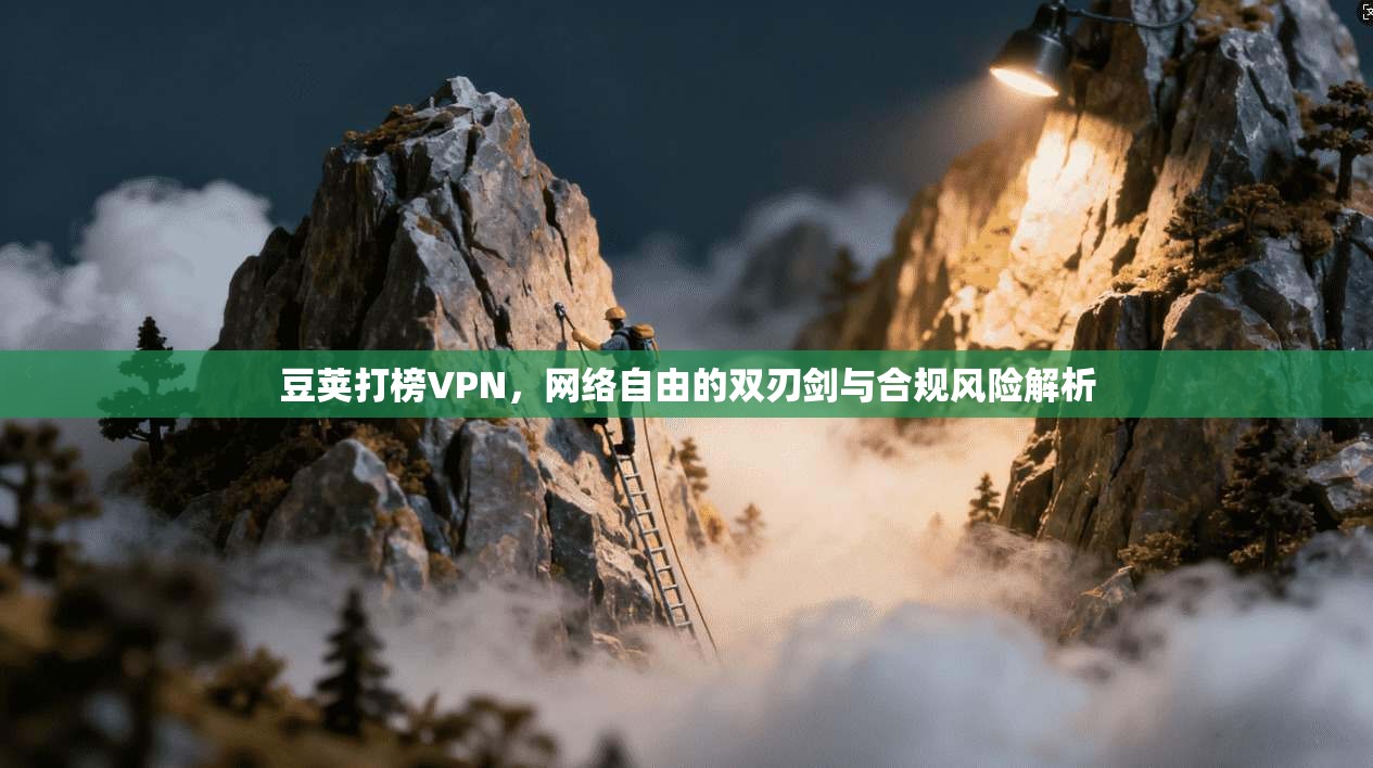 豆荚打榜VPN,网络自由的双刃剑与合规风险解析 豆荚打榜VPN,网络自由的双刃剑与合规风险解析
