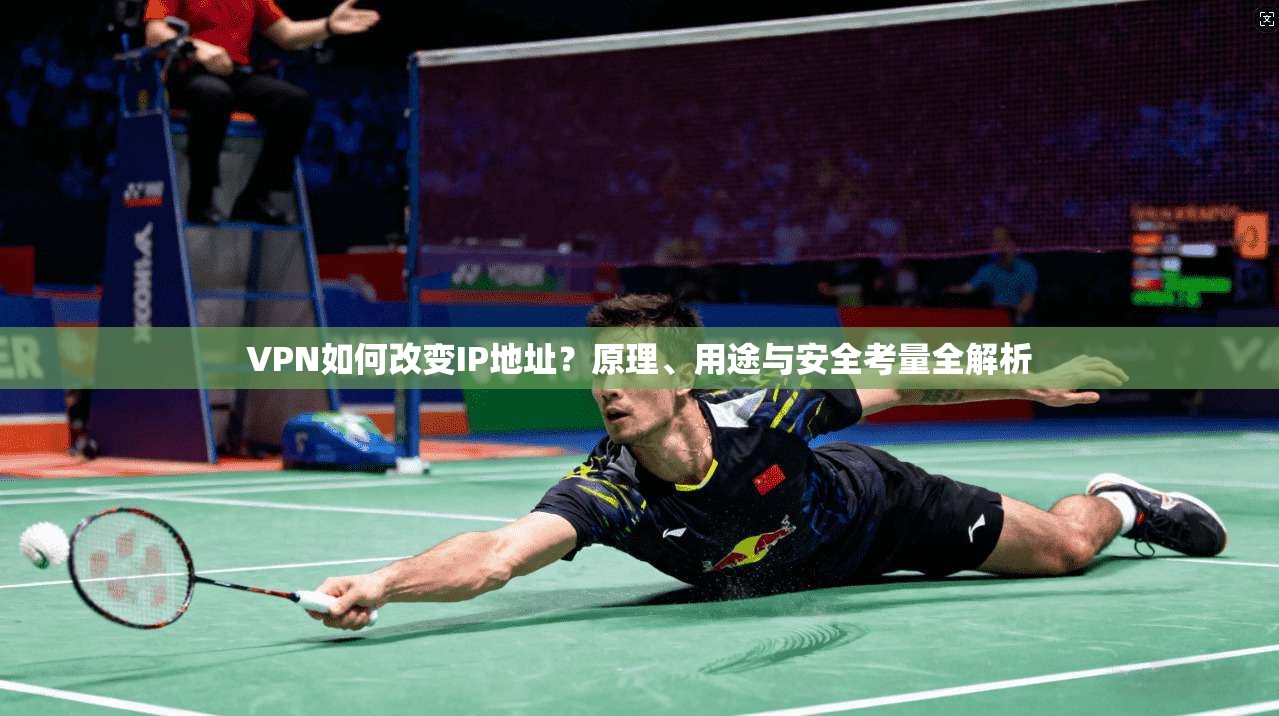 VPN如何改变IP地址？原理、用途与安全考量全解析