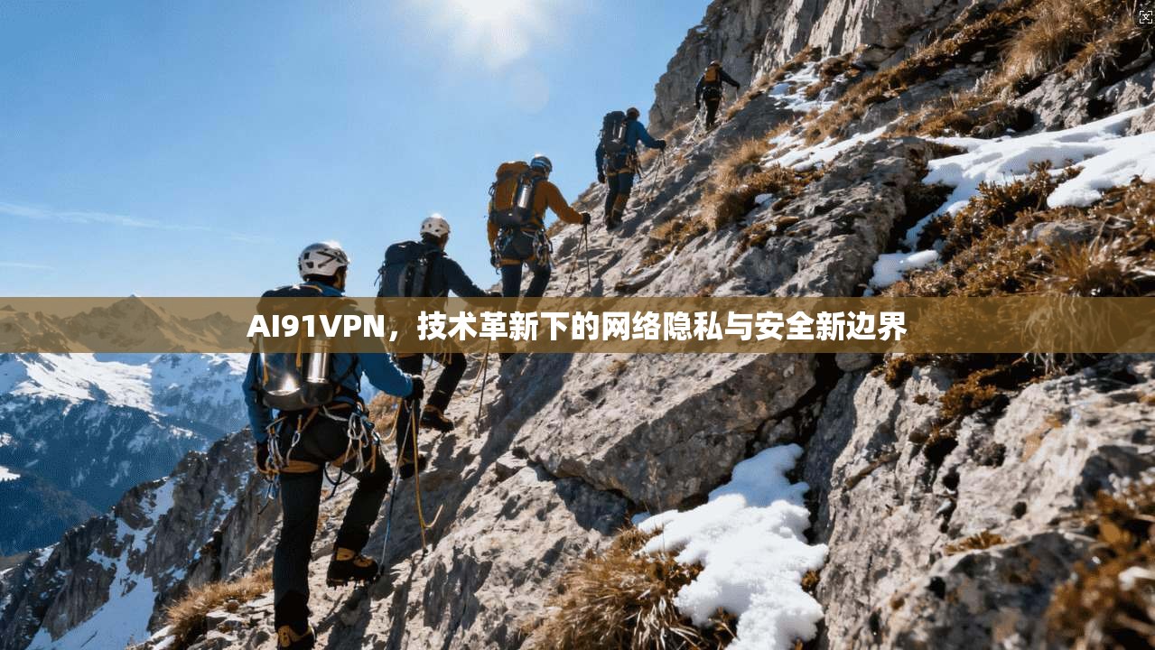AI91VPN,技术革新下的网络隐私与安全新边界 AI91VPN,技术革新下的网络隐私与安全新边界