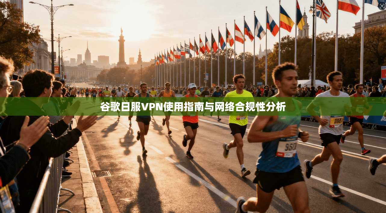 谷歌日服VPN使用指南与网络合规性分析