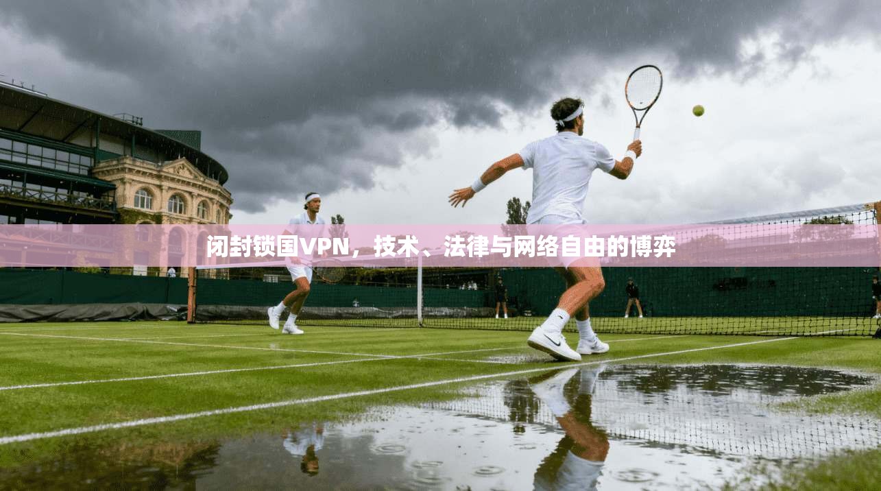 闭封锁国VPN，技术、法律与网络自由的博弈