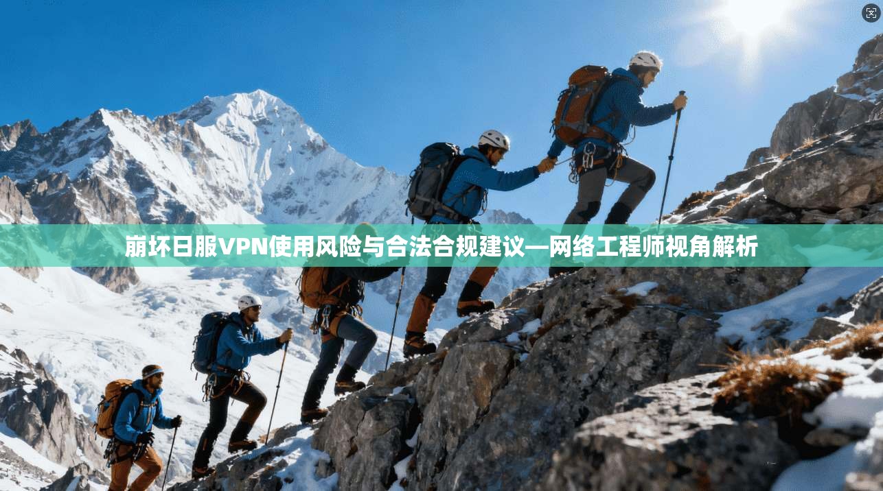 崩坏日服VPN使用风险与合法合规建议—网络工程师视角解析 崩坏日服VPN使用风险与合法合规建议—网络工程师视角解析