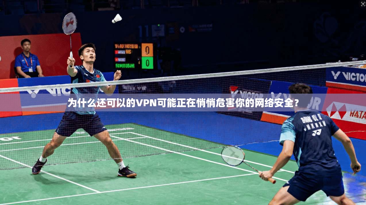 为什么还可以的VPN可能正在悄悄危害你的网络安全？
