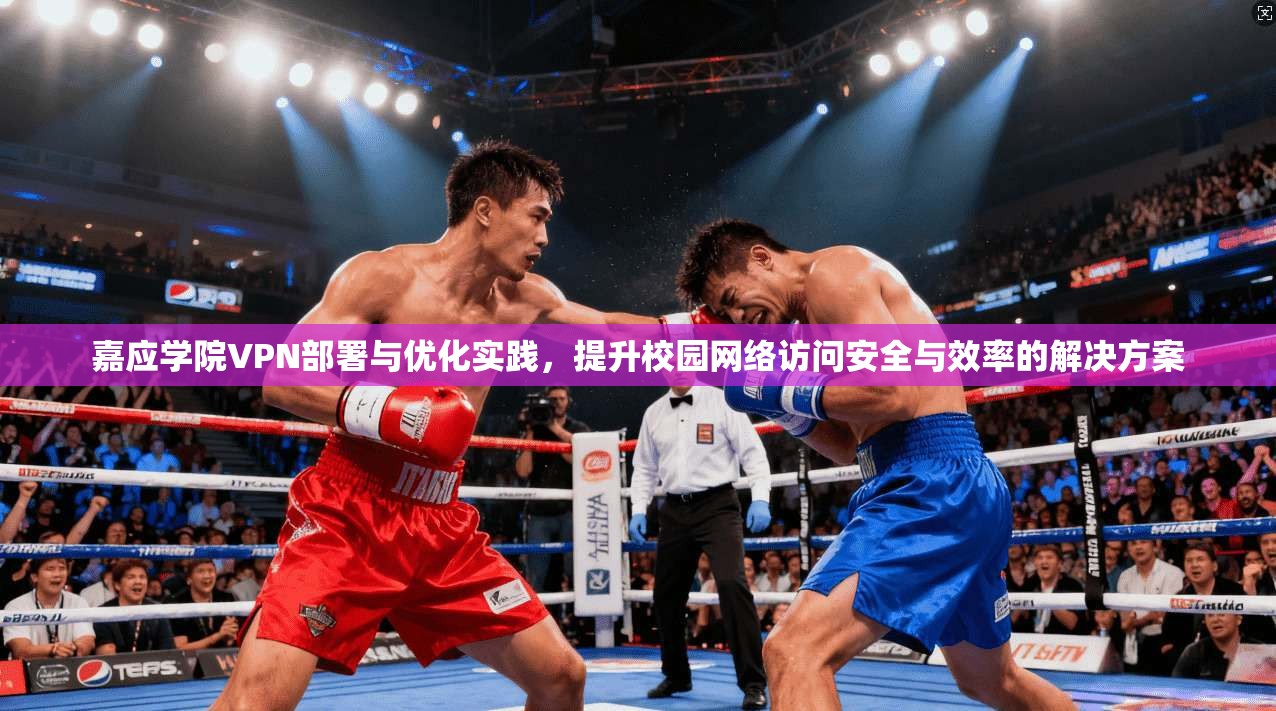 嘉应学院VPN部署与优化实践，提升校园网络访问安全与效率的解决方案