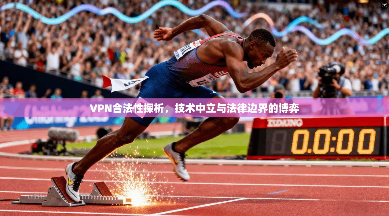VPN合法性探析，技术中立与法律边界的博弈