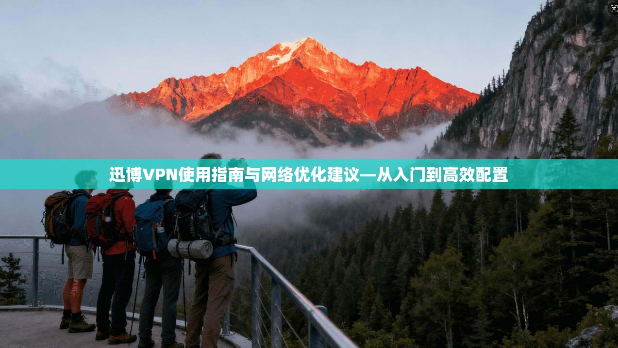 迅博VPN使用指南与网络优化建议—从入门到高效配置