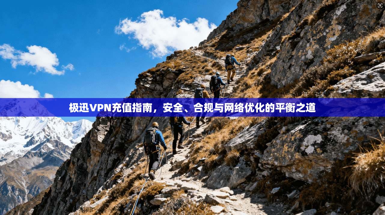 极迅VPN充值指南，安全、合规与网络优化的平衡之道