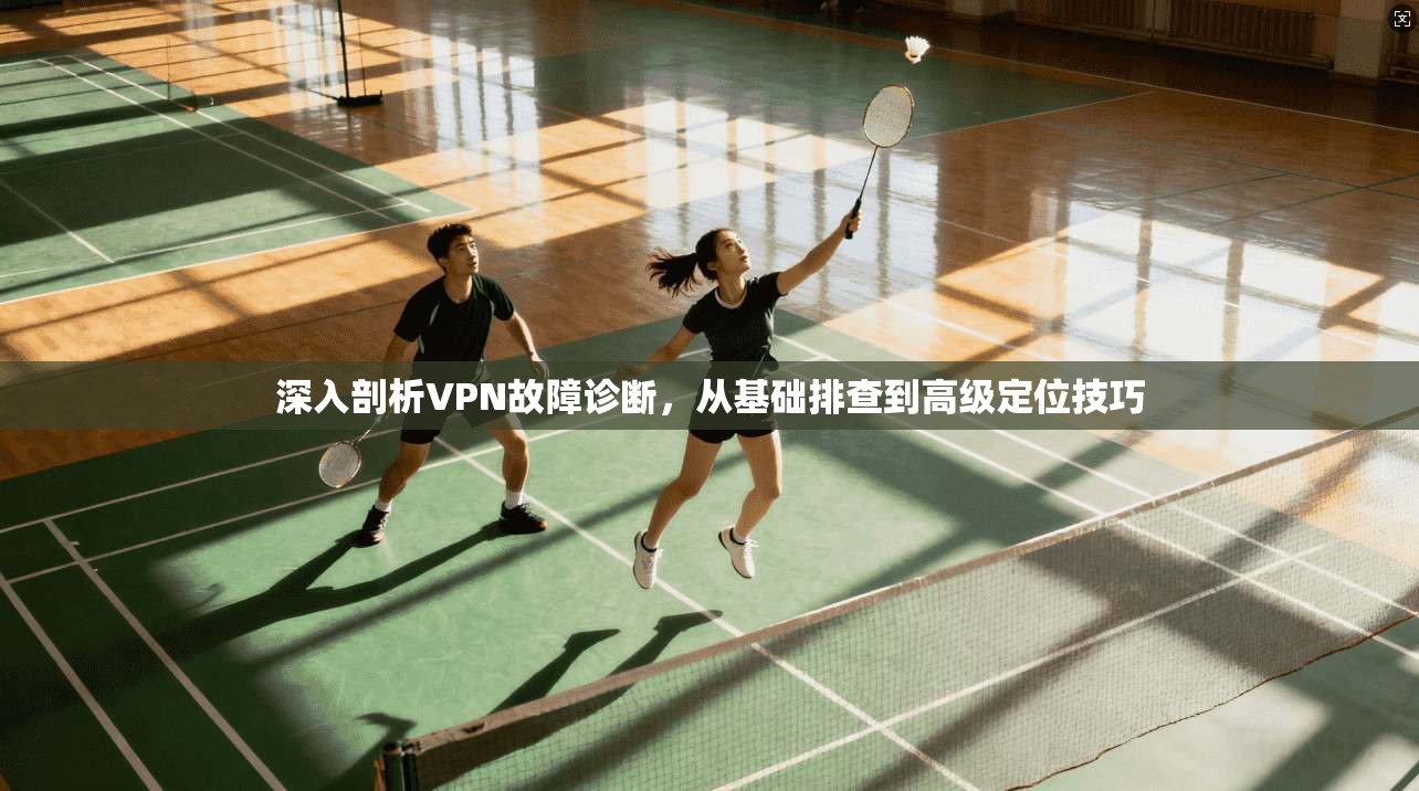 深入剖析VPN故障诊断,从基础排查到高级定位技巧