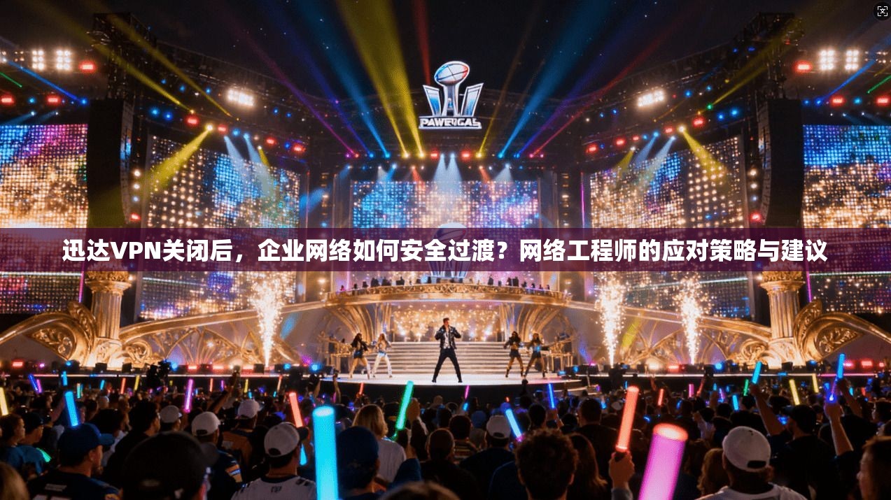 迅达VPN关闭后，企业网络如何安全过渡？网络工程师的应对策略与建议
